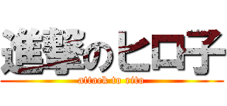 進撃のヒロ子 (attack to rito)