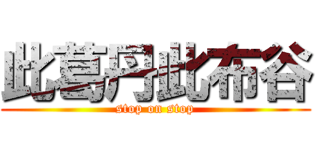 此葛丹此布谷 (stop on stop)