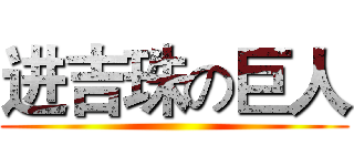 进吉珠の巨人 ()