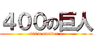 ４００の巨人 (400m number 1)