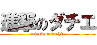 進撃のダチエ (attack on dachie)