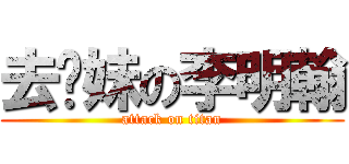 去你妹の李明翰 (attack on titan)
