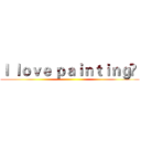 Ｉ ｌｏｖｅ ｐａｉｎｔｉｎｇ   ()