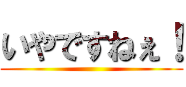 いやですねぇ！ ()