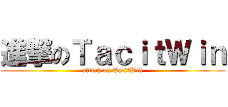 進撃のＴａｃｉｔＷｉｎ (attack on TacitWin)