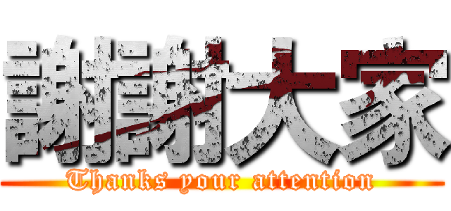 謝謝大家 (Thanks your attention)