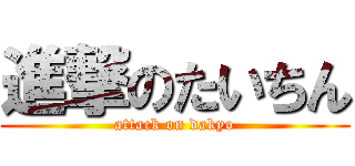 進撃のたいちん (attack on dakyo)