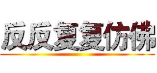 反反复复仿佛 ()