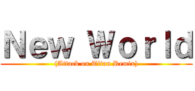 Ｎｅｗ Ｗｏｒｌｄ ((Attack on Titan Remix))