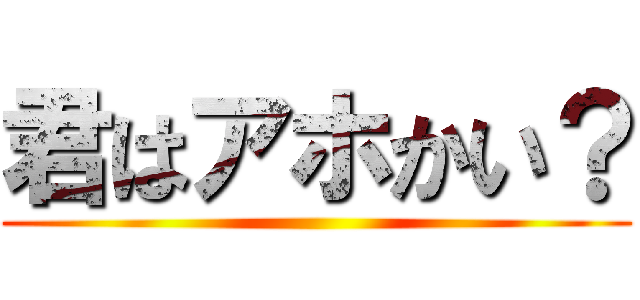 君はアホかい？ ()