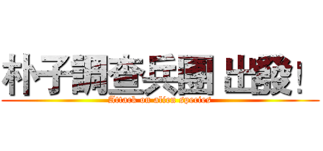 朴子調查兵團 出發！ (Attack on alien species)