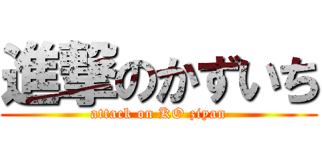 進撃のかずいち (attack on KO ziyan)