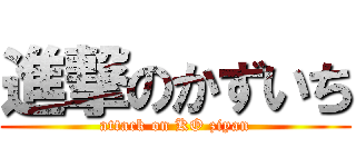 進撃のかずいち (attack on KO ziyan)