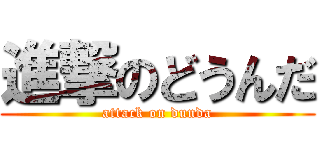 進撃のどうんだ (attack on dunda)