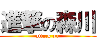 進撃の森川 (attack on )