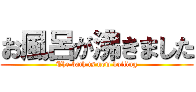 お風呂が沸きました (The bath is now boiling)