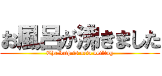 お風呂が沸きました (The bath is now boiling)