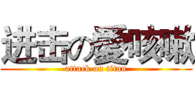 进击の愛咳嗽 (attack on titan)
