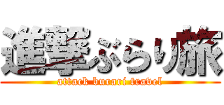 進撃ぶらり旅 (attack burari travel)