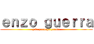ｅｎｚｏ ｇｕｅｒｒａ (y la poronga grande)
