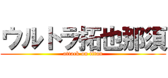 ウルトラ拓也那須 (attack on titan)