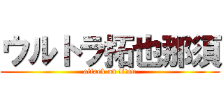 ウルトラ拓也那須 (attack on titan)