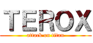 ＴＥＲＯＸ (attack on titan)