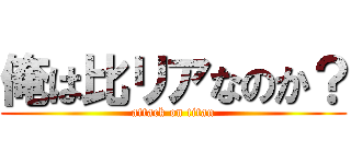 俺は比リアなのか？ (attack on titan)