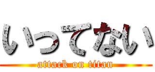 いってない (attack on titan)