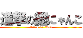 進撃の鰹にゃんこ (attack on titan)