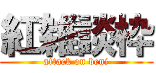紅雑談枠 (attack on beni)
