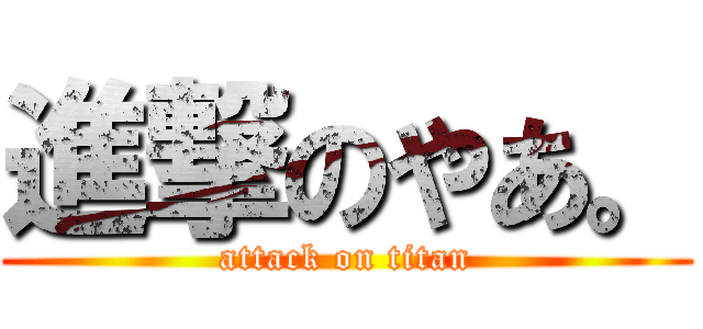 進撃のやあ。 (attack on titan)