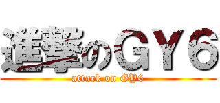 進撃のＧＹ６ (attack on GY6)