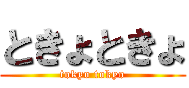 ときょときょ (tokyo tokyo)