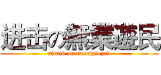 进击の無業遊民 (attack on unemployed)