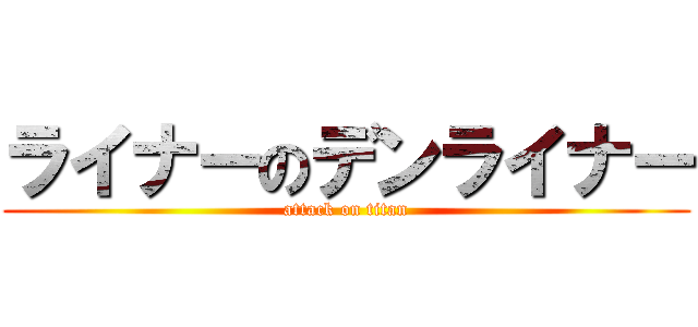 ライナーのデンライナー (attack on titan)