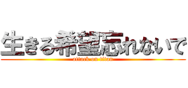 生きる希望忘れないで (attack on titan)