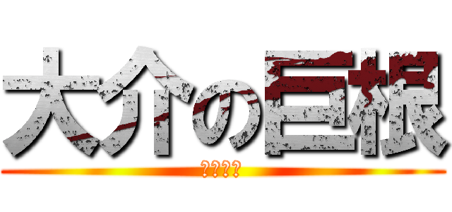 大介の巨根 (デカチン)