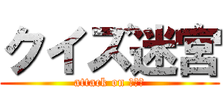 クイズ迷宮 (attack on ２－６)