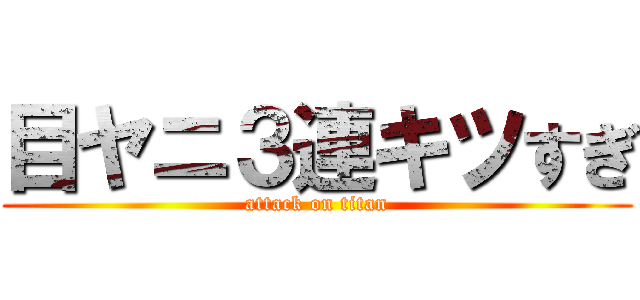 目ヤニ３連キツすぎ (attack on titan)