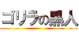 ゴリラの黒人 ()