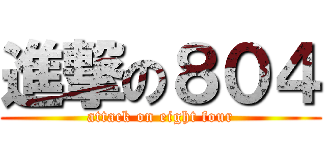 進撃の８０４ (attack on eight four)