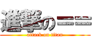 進撃の＝＝ (attack on titan)