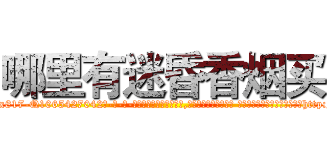 哪里有迷昏香烟买 (哪里有迷昏香烟买【电-话151x68344x817-Q1065427042元-吉-药-业】我们做的是长期生意,靠的是老客户长期支持 哪里有迷昏香烟买在发表了一篇http://sngk.net/JPkqU3

参考消息网我们做的是长期生意,靠的是老客户长期支持也许我们早该意识到，就连鲍勃·霍斯金斯（金球奖戏剧类电影男主角 
)