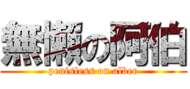 無懶の阿伯 (penisless on alber)