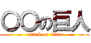 〇〇の巨人 (attack on titan)