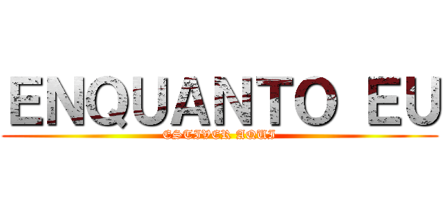 ＥＮＱＵＡＮＴＯ ＥＵ (ESTIVER AQUI)