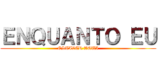 ＥＮＱＵＡＮＴＯ ＥＵ (ESTIVER AQUI)