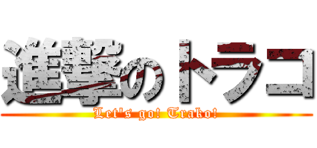 進撃のトラコ (Let\'s go! Trako!)