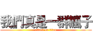 我們真是一群瘋子 (attack on titan)